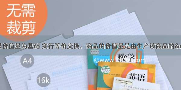 单选题商品交换要以价值量为基础 实行等价交换。商品的价值量是由生产该商品的——决