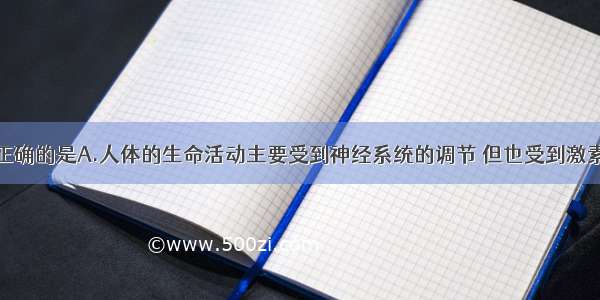 下列叙述不正确的是A.人体的生命活动主要受到神经系统的调节 但也受到激素调节的影响