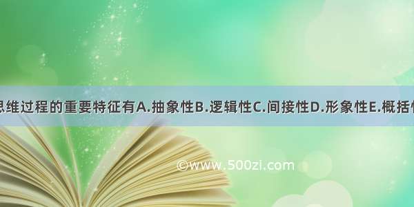 思维过程的重要特征有A.抽象性B.逻辑性C.间接性D.形象性E.概括性