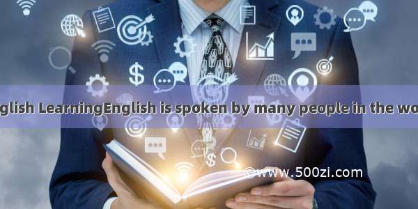 Talking About English LearningEnglish is spoken by many people in the world. It’s becoming