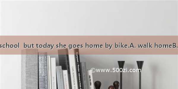 Amy usually  from school  but today she goes home by bike.A. walk homeB. walk to homeC. wa