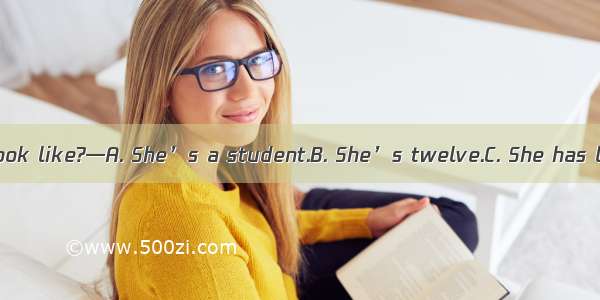 —What does she look like?—A. She’s a student.B. She’s twelve.C. She has long hair.D. She l