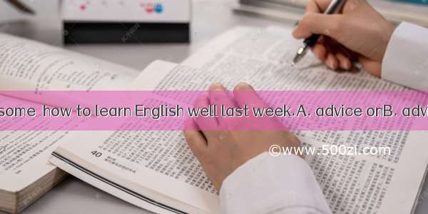 Mr. Lin gave us some  how to learn English well last week.A. advice onB. advices onC. advi