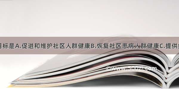 社区护理的目标是A.促进和维护社区人群健康B.恢复社区患病人群健康C.提供疾病预防服务