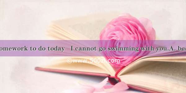 I have a lot of homework to do today   I cannot go swimming with you.A. becauseB. soC. the