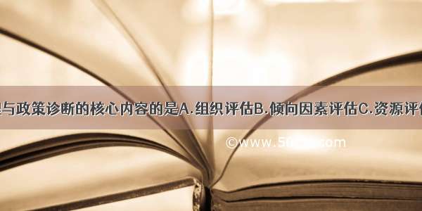 下列属于管理与政策诊断的核心内容的是A.组织评估B.倾向因素评估C.资源评估D.促成因素