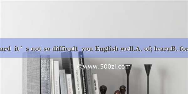 If you work hard  it’s not so difficult  you English well.A. of; learnB. for; to learnC. o