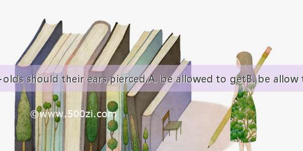 Sixteen-year-olds should their ears pierced.A. be allowed to getB. be allow to getC. allow