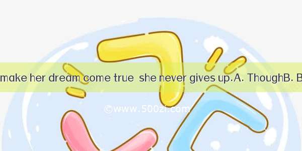 it’s difficult to make her dream come true  she never gives up.A. ThoughB. BecauseC. IfD.