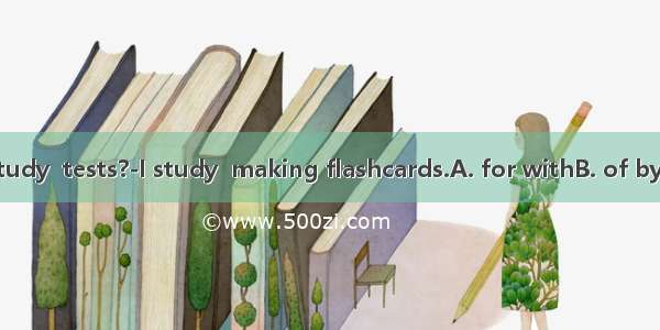 How do you study  tests?-I study  making flashcards.A. for withB. of byC. for byD. wit