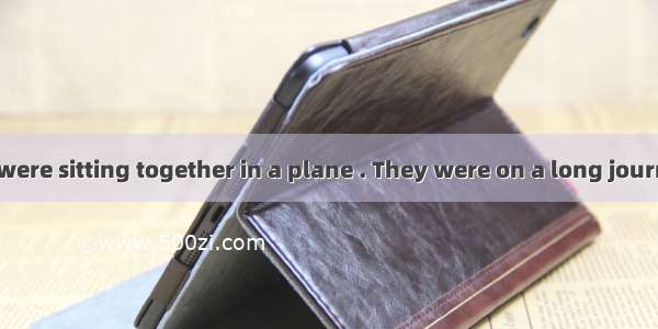 Two strangers were sitting together in a plane . They were on a long journey . One of the