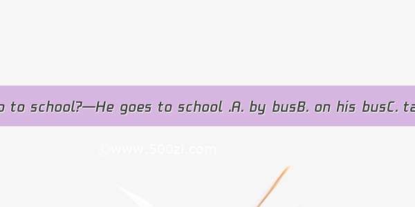 —How does Tom go to school?—He goes to school .A. by busB. on his busC. take a busD. by a