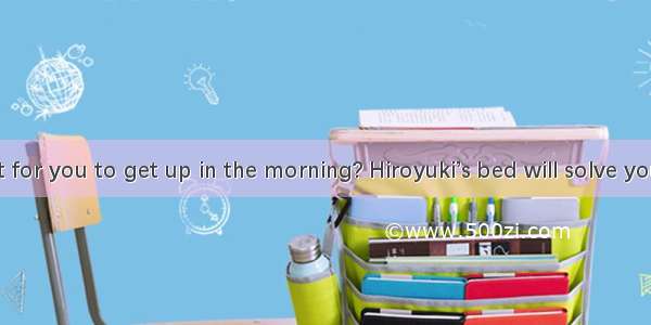 Is it difficult for you to get up in the morning? Hiroyuki’s bed will solve your problem!