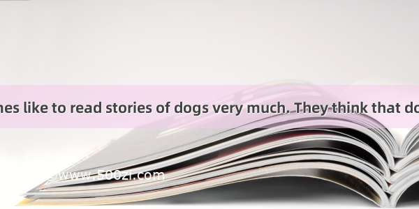 People sometimes like to read stories of dogs very much. They think that dogs are much cle