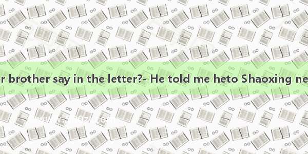 What did your brother say in the letter?- He told me heto Shaoxing next week.A. wil