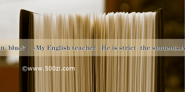 –Who is the man  blue?–-My English teacher . He is strict  the students.A. with; withB. in