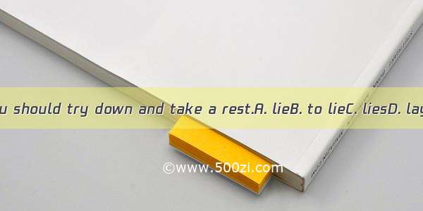 You should try down and take a rest.A. lieB. to lieC. liesD. lay