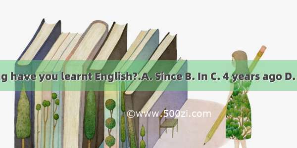 —How long have you learnt English?.A. Since B. In C. 4 years ago D. since 4 ye