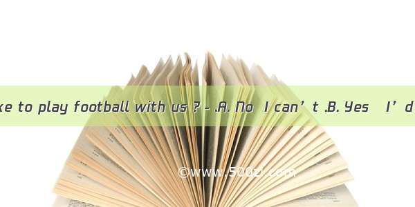 －Would you like to play football with us ?－.A. No  I can’t .B. Yes   I’d love to.C. Yes