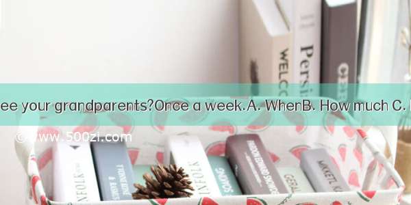 do you go to see your grandparents?Once a week.A. WhenB. How much C. How oftenD.