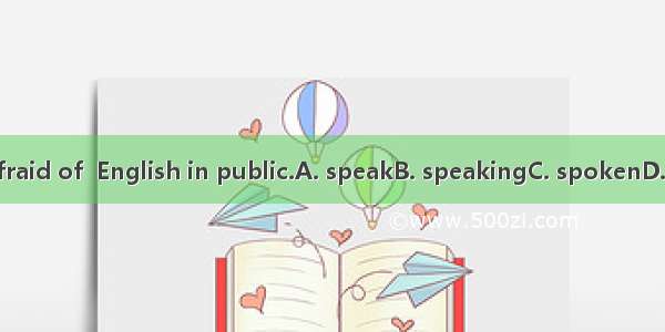 He is afraid of  English in public.A. speakB. speakingC. spokenD. speaks