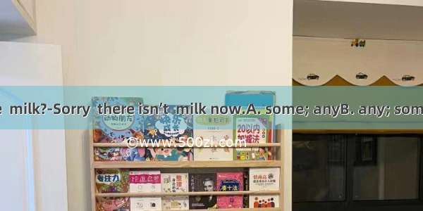 -Can I have  milk?-Sorry  there isn’t  milk now.A. some; anyB. any; someC. any; an