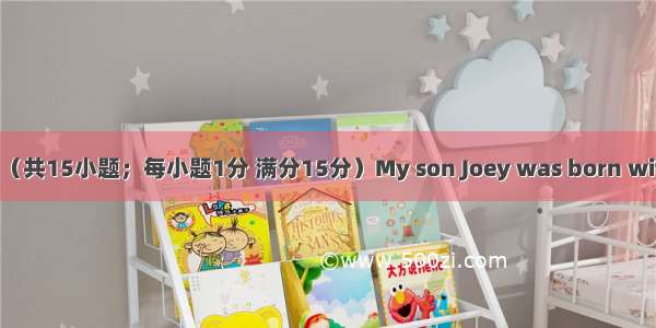 完型填空（共15小题；每小题1分 满分15分）My son Joey was born with club f