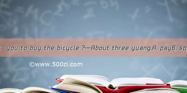 —How much does it  you to buy the bicycle ?—About three yuang.A. payB. spendC. costD. take