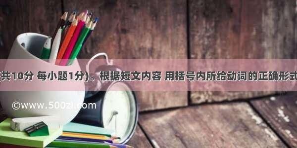 短文填空(共10分 每小题1分)。根据短文内容 用括号内所给动词的正确形式填空 使文