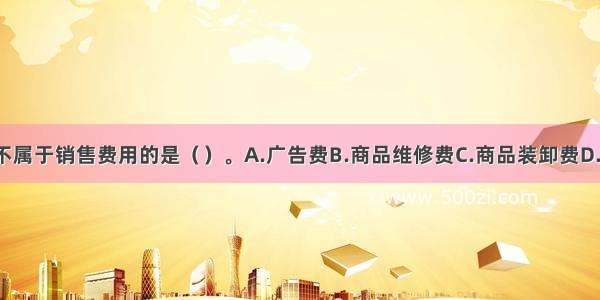 下列各项中 不属于销售费用的是（）。A.广告费B.商品维修费C.商品装卸费D.排污费ABCD