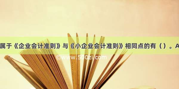 下列各项中 属于《企业会计准则》与《小企业会计准则》相同点的有（）。A.会计基础B.