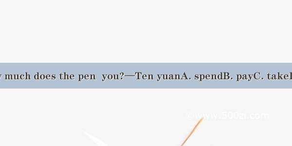 —How much does the pen  you?—Ten yuanA. spendB. payC. takeD. cost