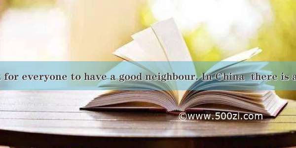 It’s important for everyone to have a good neighbour. In China  there is a saying that a d