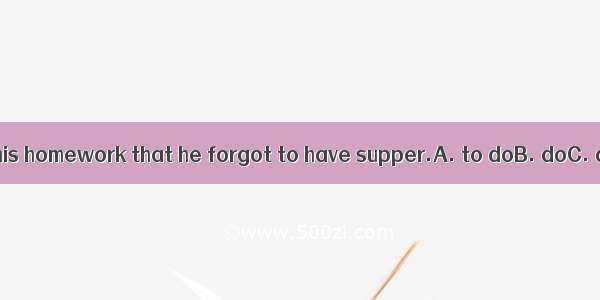 He was so busy  his homework that he forgot to have supper.A. to doB. doC. doingD. does