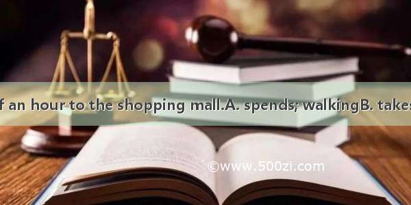 It my mother half an hour to the shopping mall.A. spends; walkingB. takes; to walkC. spend