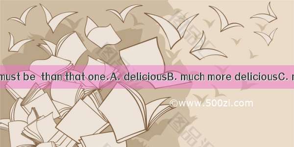 This kind of food must be  than that one.A. deliciousB. much more deliciousC. more much de