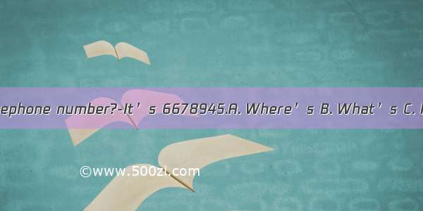 -your telephone number?-It’s 6678945.A. Where’s B. What’s C. How’s