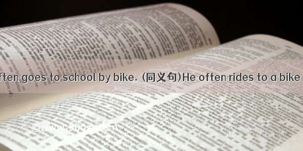 完成句子。【小题1】He often goes to school by bike. (同义句)He often rides to a bike When do school.【小