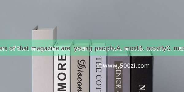 The readers of that magazine are  young people.A. mostB. mostlyC. mustD. more