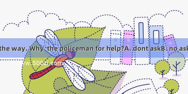 You dont know the way. Why  the policeman for help?A. dont askB. no askC. not askD. not