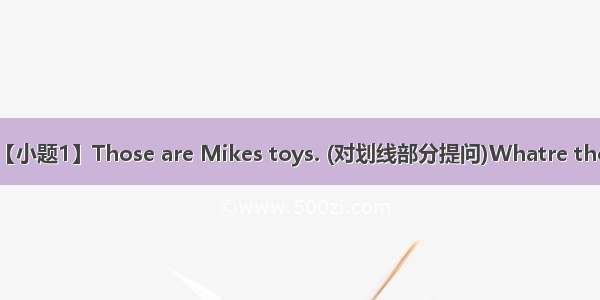 句型转换【小题1】Those are Mikes toys. (对划线部分提问)Whatre those they 