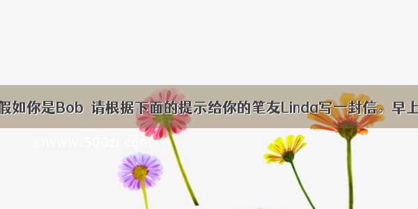 书面表达。假如你是Bob  请根据下面的提示给你的笔友Linda写一封信。早上6点半起床