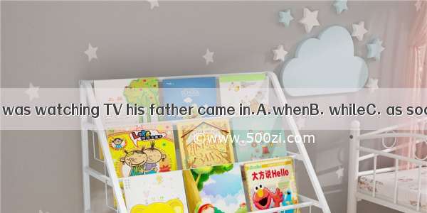 Michael was watching TV his father came in.A.whenB. whileC. as soon as