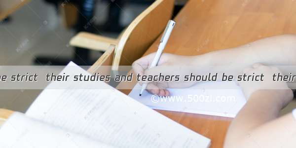 Students must be strict  their studies and teachers should be strict  their students.A. in