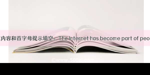 根据短文内容和首字母提示填空。The Internet has become part of people’s l