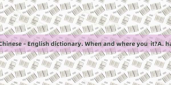 I have bought a Chinese – English dictionary. When and where you  it?A. have  boughtB. did