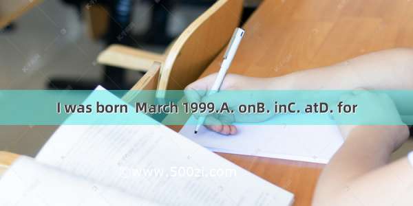 I was born  March 1999.A. onB. inC. atD. for