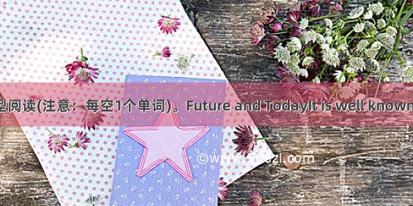 任务型阅读(注意：每空1个单词)。Future and Today　　It is well known that 