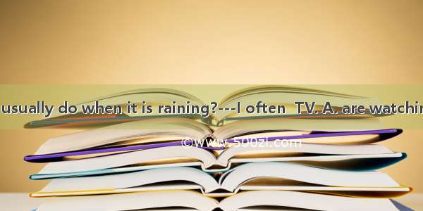 ---What do you usually do when it is raining?---I often  TV. A. are watchingB. watch C. wa