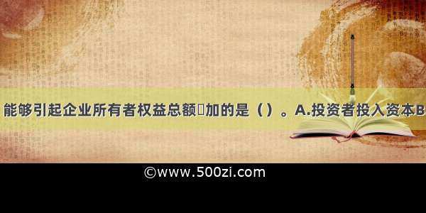 下列各项中 能够引起企业所有者权益总额増加的是（）。A.投资者投入资本B.以资本公积